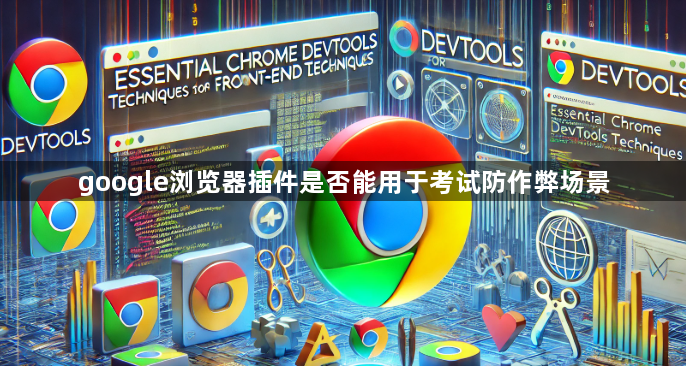 google浏览器插件是否能用于考试防作弊场景1