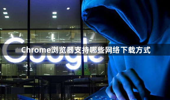 Chrome浏览器支持哪些网络下载方式1
