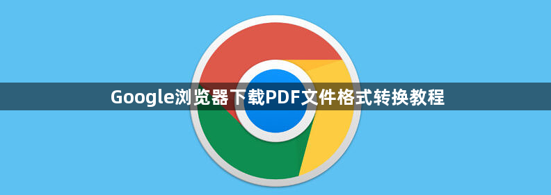 Google浏览器下载PDF文件格式转换教程1