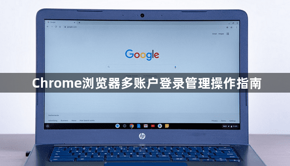 Chrome浏览器多账户登录管理操作指南1