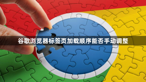 谷歌浏览器标签页加载顺序能否手动调整1