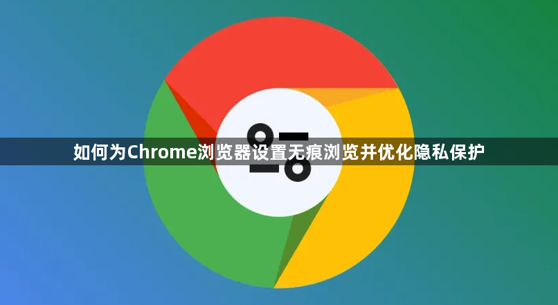 如何为Chrome浏览器设置无痕浏览并优化隐私保护1