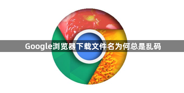 Google浏览器下载文件名为何总是乱码1