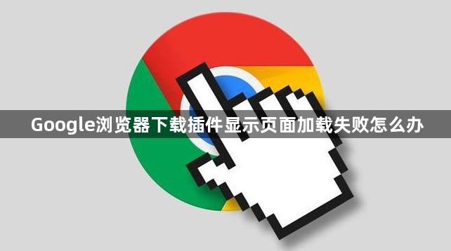 Google浏览器下载插件显示页面加载失败怎么办1