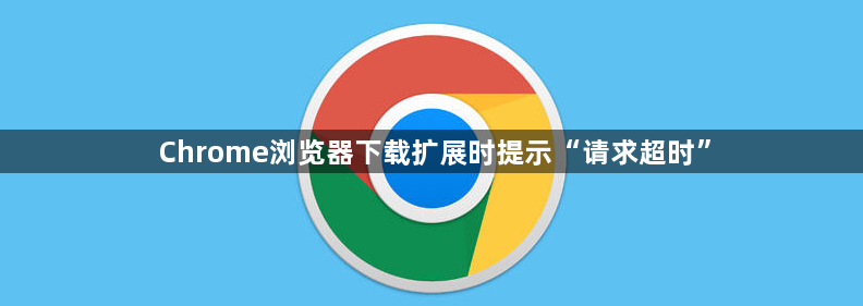 Chrome浏览器下载扩展时提示“请求超时”1