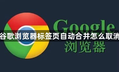 谷歌浏览器标签页自动合并怎么取消1