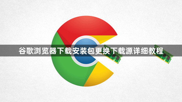 谷歌浏览器下载安装包更换下载源详细教程1
