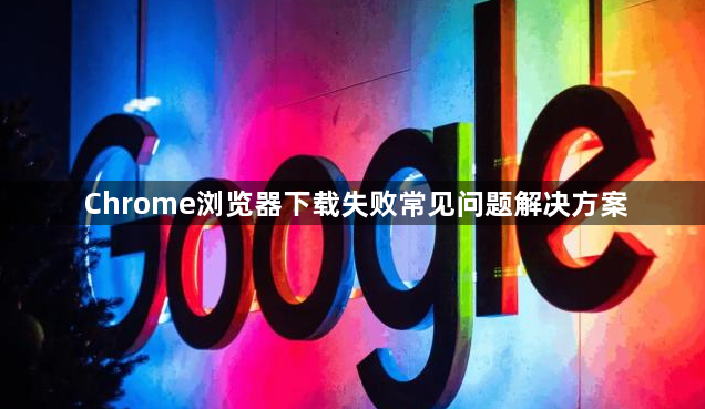 Chrome浏览器下载失败常见问题解决方案1