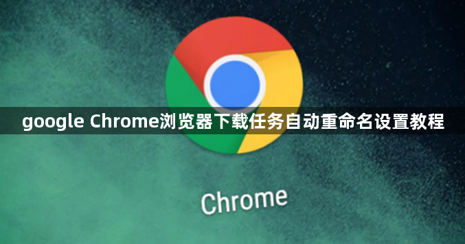 google Chrome浏览器下载任务自动重命名设置教程1