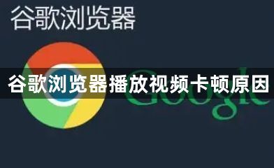 谷歌浏览器播放视频卡顿原因1