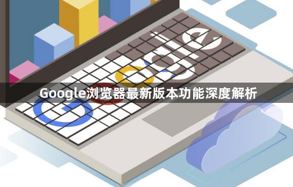 Google浏览器最新版本功能深度解析1