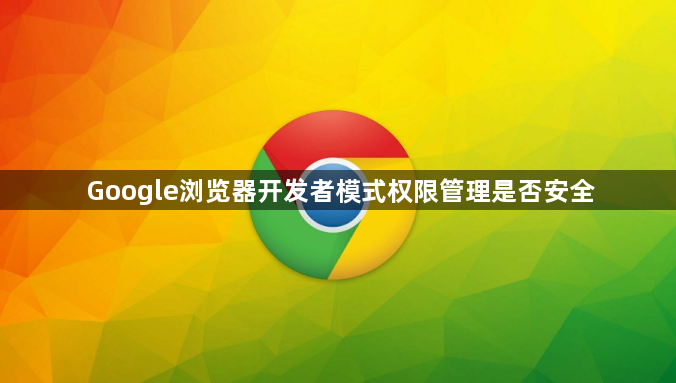Google浏览器开发者模式权限管理是否安全1