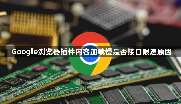 Google浏览器插件内容加载慢是否接口限速原因1