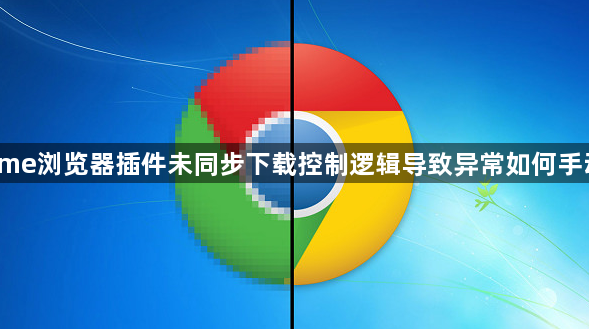 Chrome浏览器插件未同步下载控制逻辑导致异常如何手动修复1