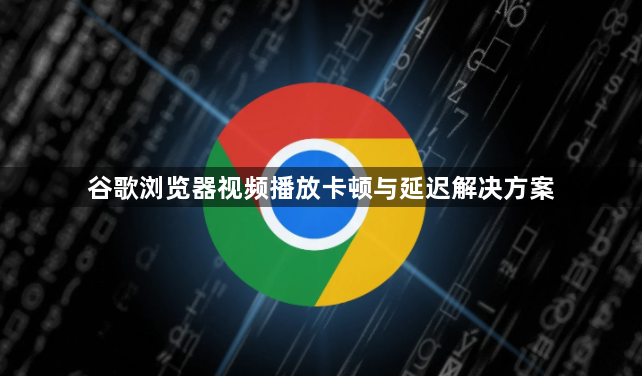 谷歌浏览器视频播放卡顿与延迟解决方案1