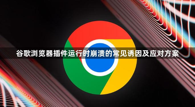 谷歌浏览器插件运行时崩溃的常见诱因及应对方案1