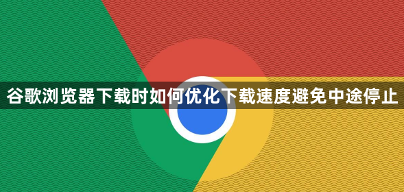 谷歌浏览器下载时如何优化下载速度避免中途停止1