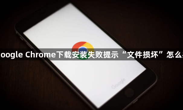 Google Chrome下载安装失败提示“文件损坏”怎么办1