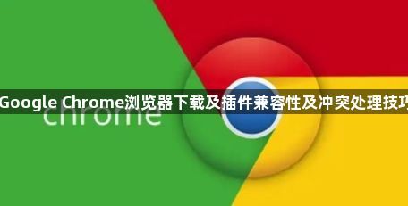 Google Chrome浏览器下载及插件兼容性及冲突处理技巧1