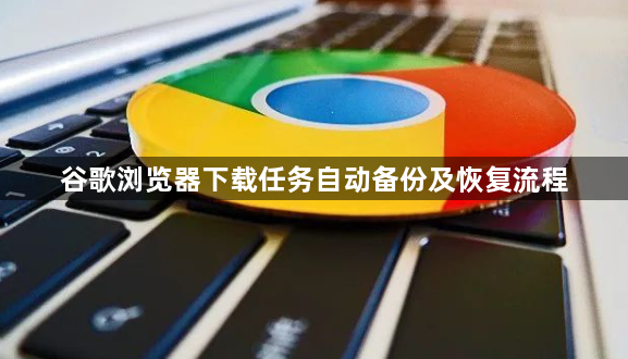 谷歌浏览器下载任务自动备份及恢复流程1