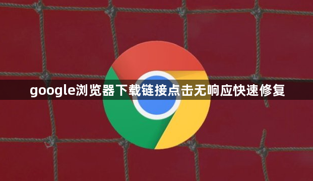 google浏览器下载链接点击无响应快速修复1