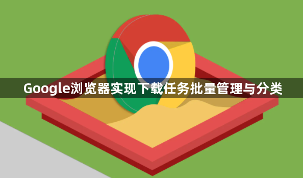 Google浏览器实现下载任务批量管理与分类1