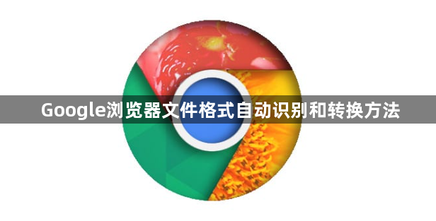 Google浏览器文件格式自动识别和转换方法1
