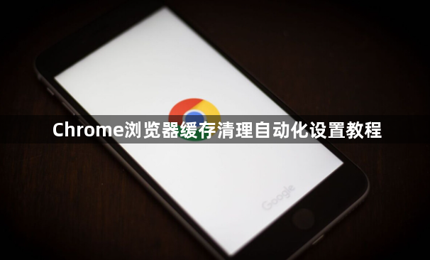 Chrome浏览器缓存清理自动化设置教程1