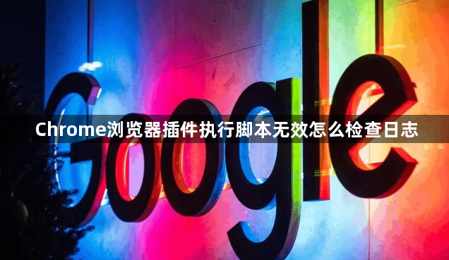 Chrome浏览器插件执行脚本无效怎么检查日志1