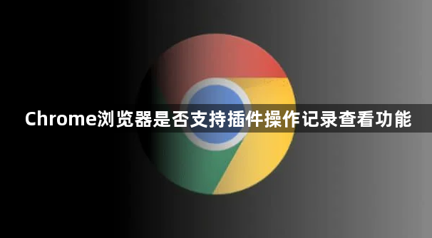 Chrome浏览器是否支持插件操作记录查看功能1