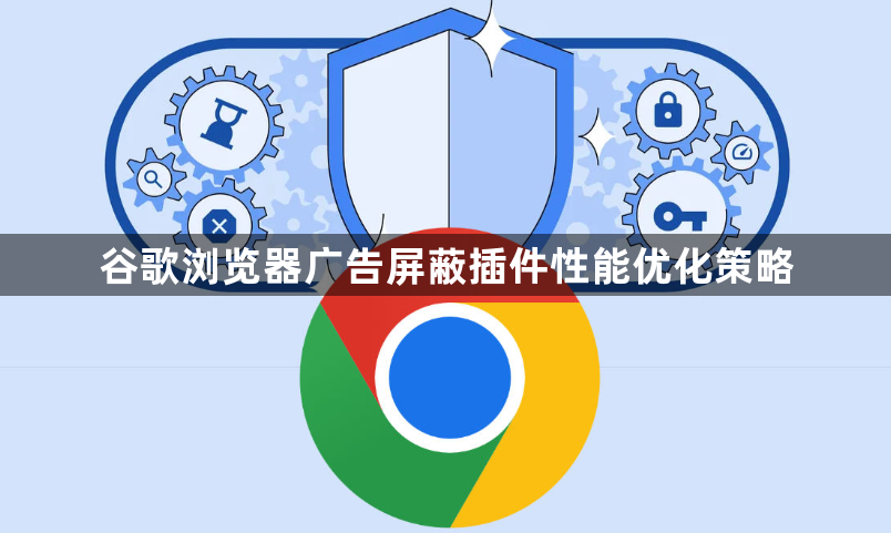 谷歌浏览器广告屏蔽插件性能优化策略1