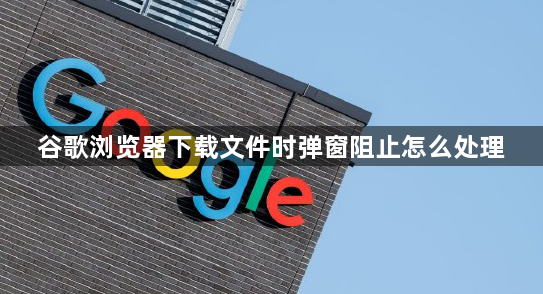 谷歌浏览器下载文件时弹窗阻止怎么处理1