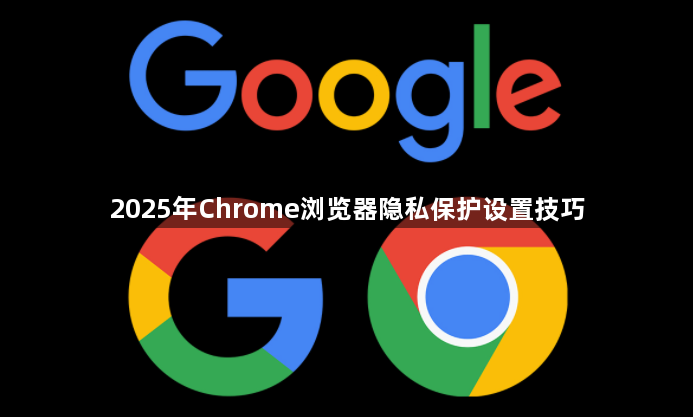 2025年Chrome浏览器隐私保护设置技巧1