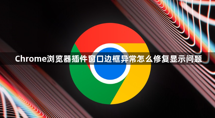Chrome浏览器插件窗口边框异常怎么修复显示问题1