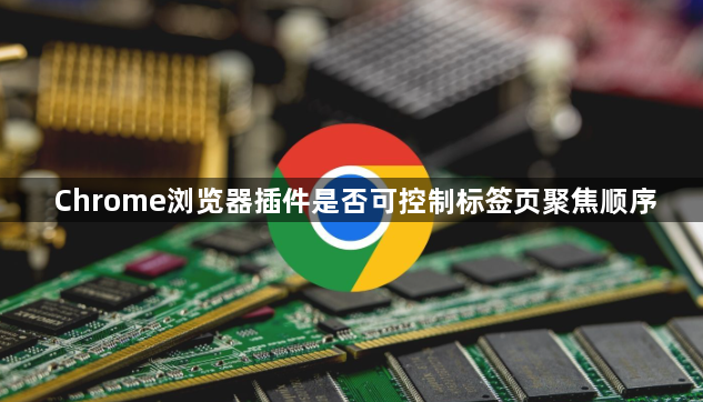 Chrome浏览器插件是否可控制标签页聚焦顺序1
