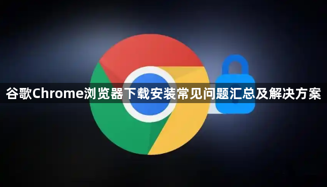 谷歌Chrome浏览器下载安装常见问题汇总及解决方案1