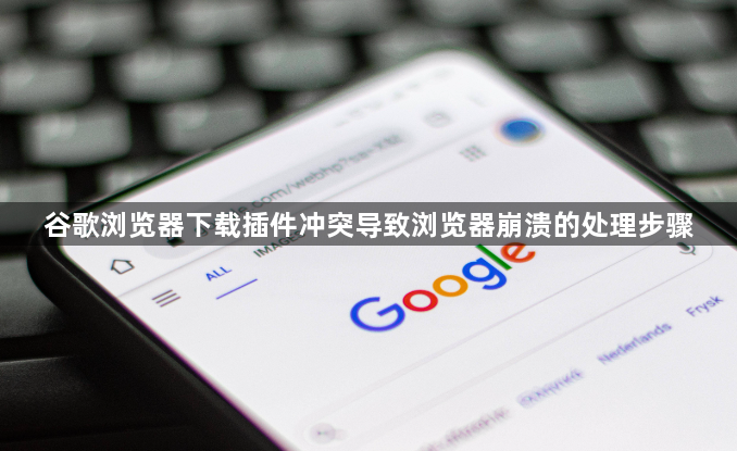 谷歌浏览器下载插件冲突导致浏览器崩溃的处理步骤1