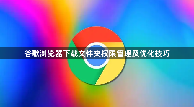 谷歌浏览器下载文件夹权限管理及优化技巧1