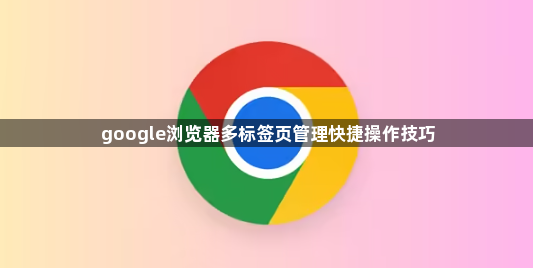 google浏览器多标签页管理快捷操作技巧1