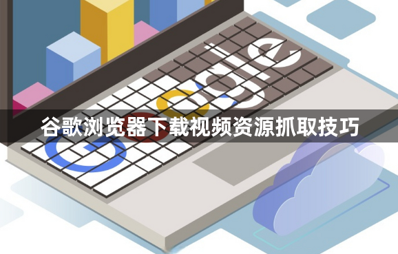 谷歌浏览器下载视频资源抓取技巧1