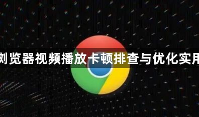 谷歌浏览器视频播放卡顿排查与优化实用教程1