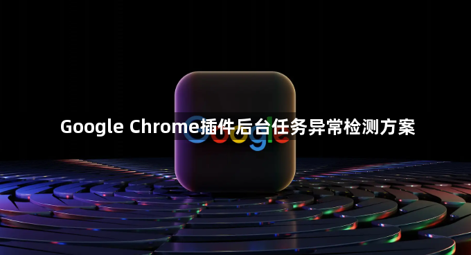 Google Chrome插件后台任务异常检测方案1