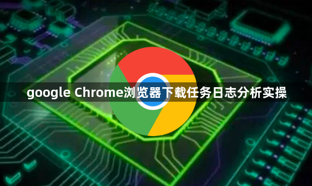 google Chrome浏览器下载任务日志分析实操1