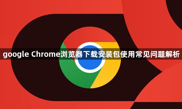 google Chrome浏览器下载安装包使用常见问题解析1