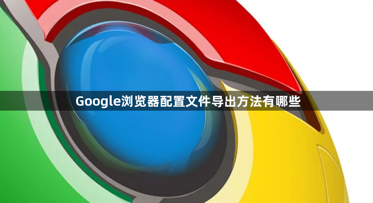 Google浏览器配置文件导出方法有哪些1