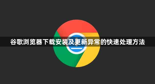 谷歌浏览器下载安装及更新异常的快速处理方法1