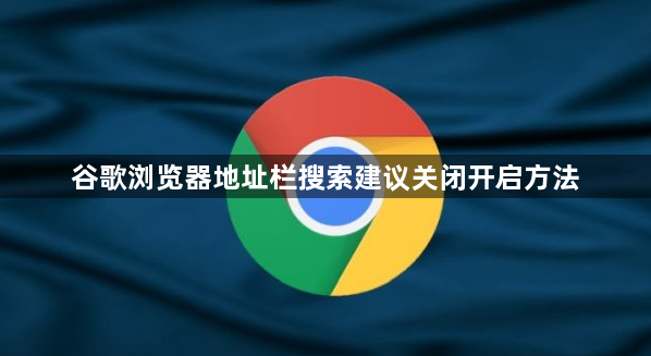 谷歌浏览器地址栏搜索建议关闭开启方法1