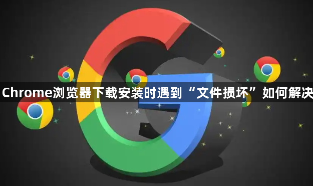 Chrome浏览器下载安装时遇到“文件损坏”如何解决1
