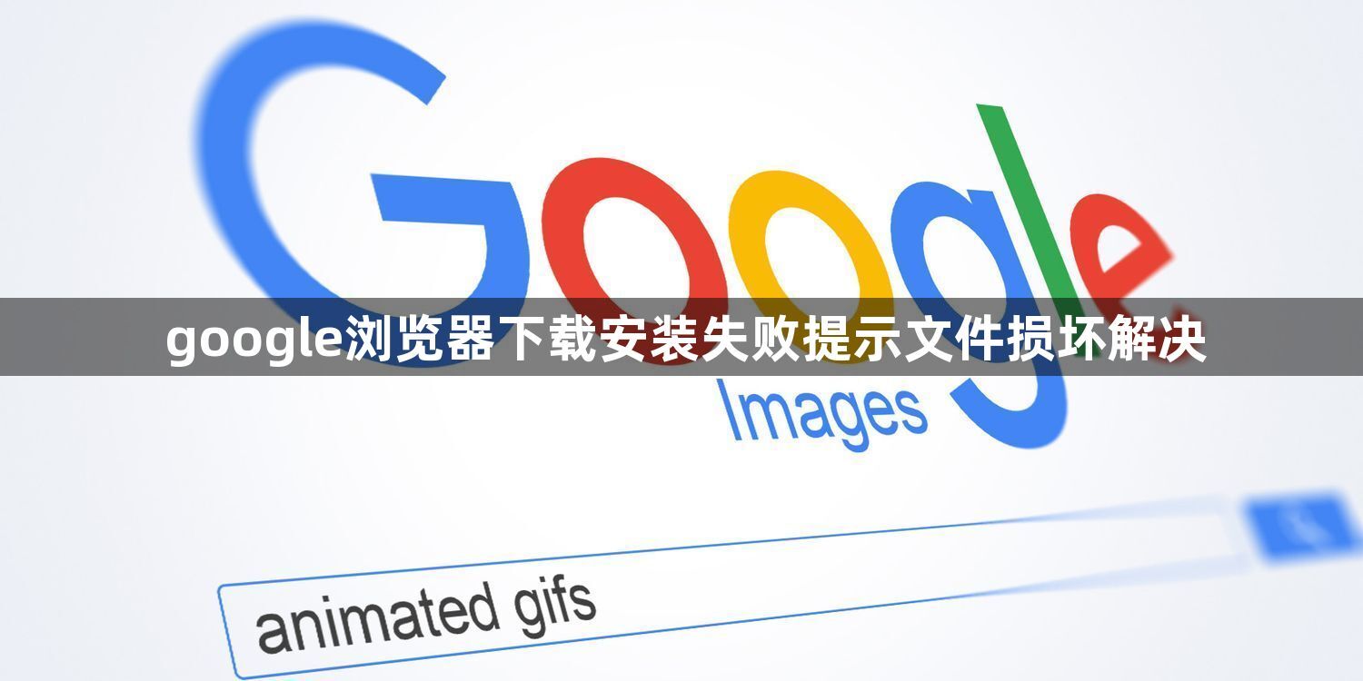 google浏览器下载安装失败提示文件损坏解决1