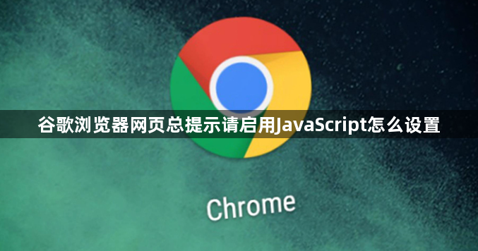 谷歌浏览器网页总提示请启用JavaScript怎么设置1